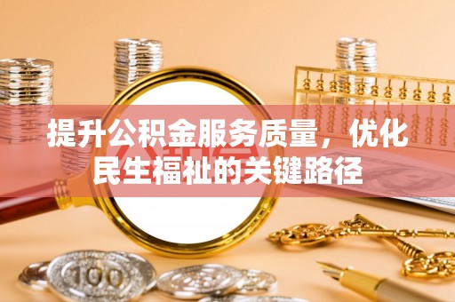 青山湖提升公积金服务质量，优化民生福祉的关键路径