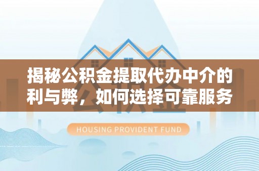 青山湖揭秘公积金提取代办中介的利与弊，如何选择可靠服务？