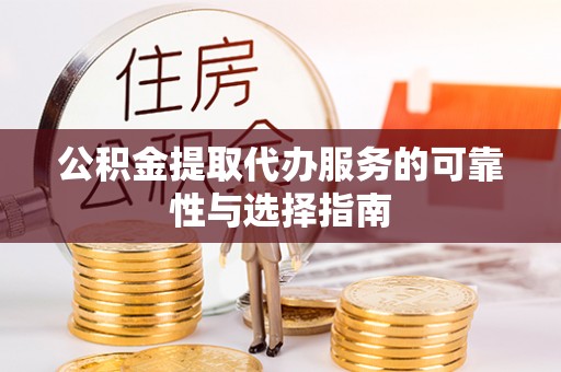 青山湖公积金提取代办服务的可靠性与选择指南