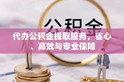 青山湖代办公积金提取服务，省心、高效与专业保障