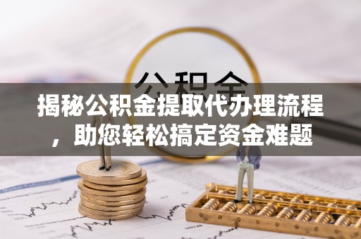 青山湖揭秘公积金提取代办理流程，助您轻松搞定资金难题