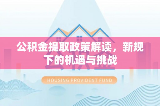 青山湖公积金提取政策解读，新规下的机遇与挑战