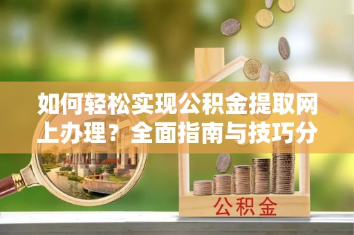 青山湖如何轻松实现公积金提取网上办理？全面指南与技巧分享