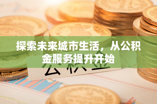 青山湖探索未来城市生活，从公积金服务提升开始