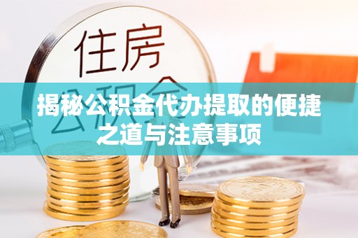 青山湖揭秘公积金代办提取的便捷之道与注意事项