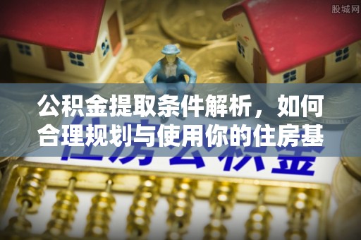 青山湖公积金提取条件解析，如何合理规划与使用你的住房基金