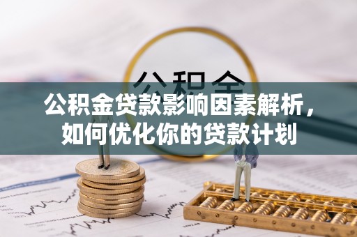 青山湖公积金贷款影响因素解析，如何优化你的贷款计划