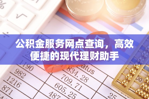 青山湖公积金服务网点查询，高效便捷的现代理财助手
