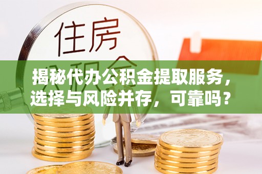 青山湖揭秘代办公积金提取服务，选择与风险并存，可靠吗？