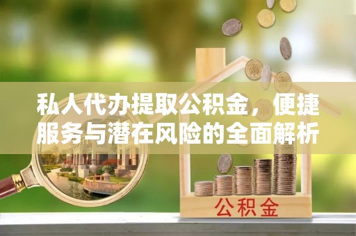 青山湖私人代办提取公积金，便捷服务与潜在风险的全面解析