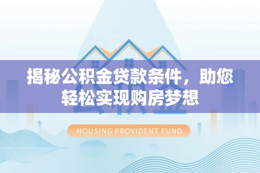 青山湖揭秘公积金贷款条件，助您轻松实现购房梦想