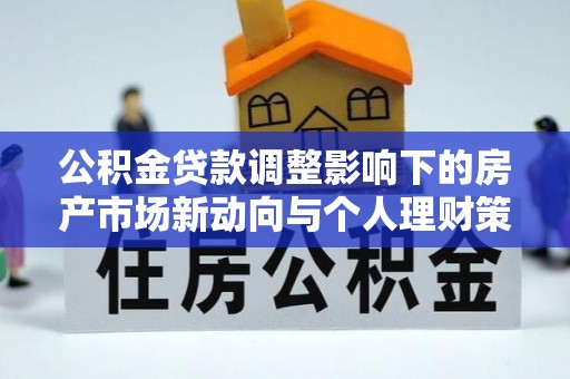 青山湖公积金贷款调整影响下的房产市场新动向与个人理财策略