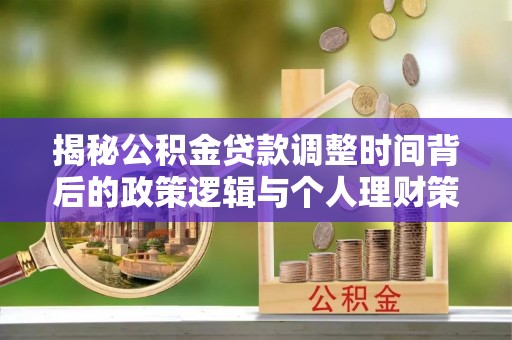 青山湖揭秘公积金贷款调整时间背后的政策逻辑与个人理财策略