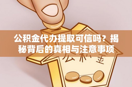 青山湖公积金代办提取可信吗？揭秘背后的真相与注意事项