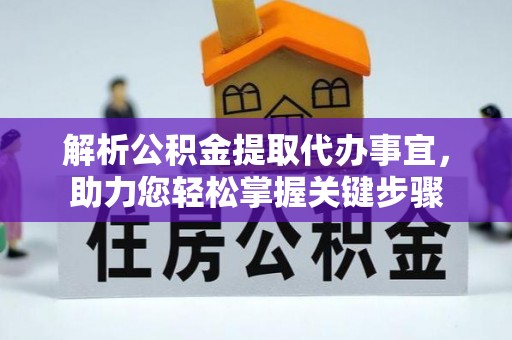 青山湖解析公积金提取代办事宜，助力您轻松掌握关键步骤