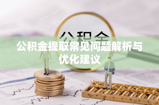 青山湖公积金提取常见问题解析与优化建议