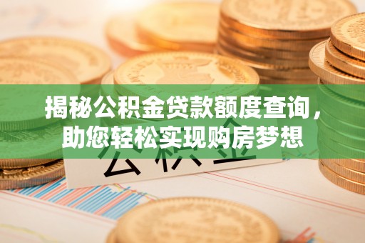 青山湖揭秘公积金贷款额度查询，助您轻松实现购房梦想