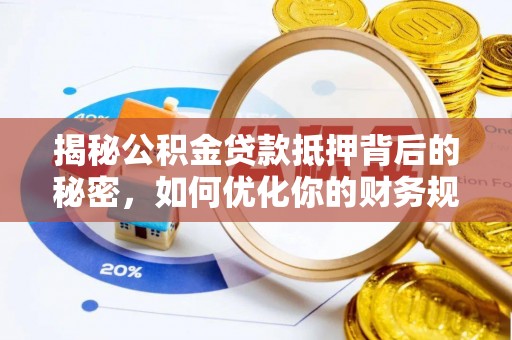 青山湖揭秘公积金贷款抵押背后的秘密，如何优化你的财务规划