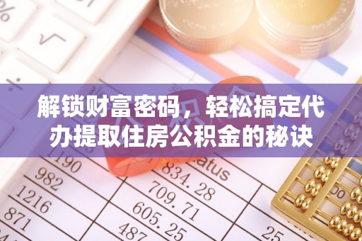 青山湖解锁财富密码，轻松搞定代办提取住房公积金的秘诀