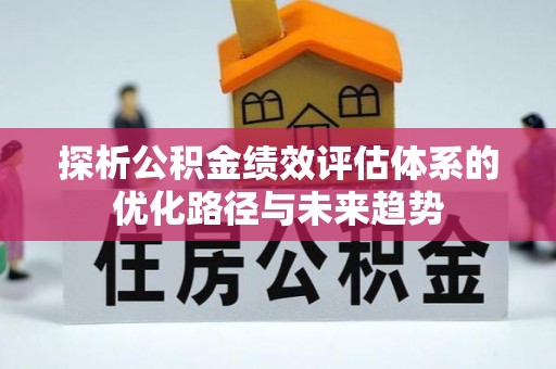 青山湖探析公积金绩效评估体系的优化路径与未来趋势