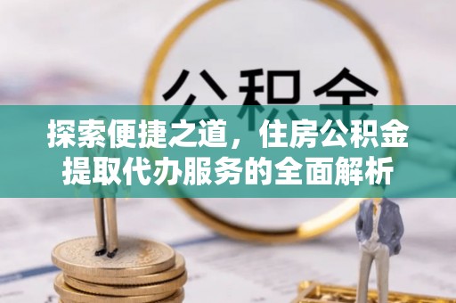 青山湖探索便捷之道，住房公积金提取代办服务的全面解析