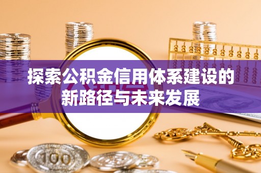 青山湖探索公积金信用体系建设的新路径与未来发展