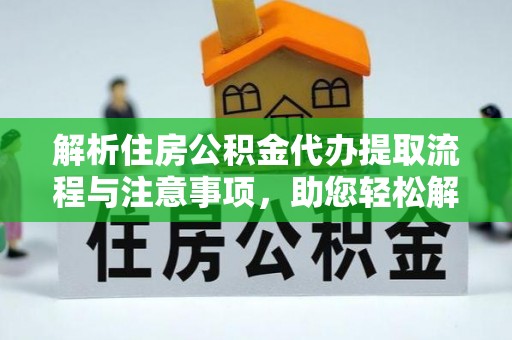 青山湖解析住房公积金代办提取流程与注意事项，助您轻松解决资金难题
