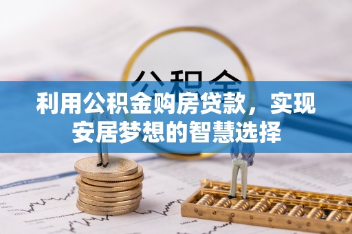 青山湖利用公积金购房贷款，实现安居梦想的智慧选择