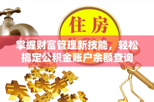 青山湖掌握财富管理新技能，轻松搞定公积金账户余额查询