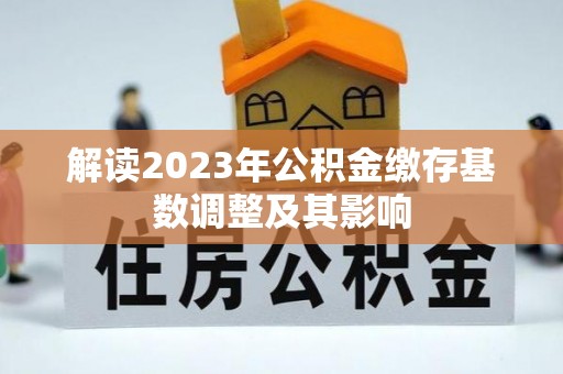 青山湖解读2023年公积金缴存基数调整及其影响
