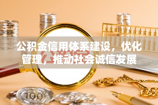 青山湖公积金信用体系建设，优化管理，推动社会诚信发展
