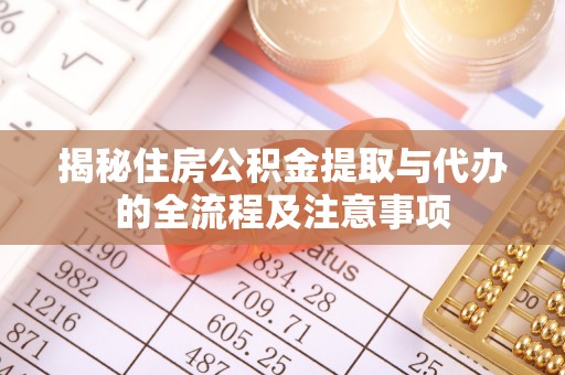 青山湖揭秘住房公积金提取与代办的全流程及注意事项