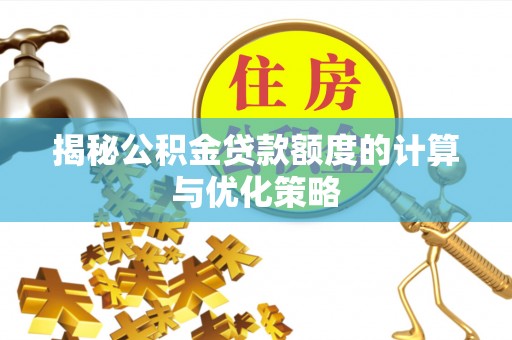 青山湖揭秘公积金贷款额度的计算与优化策略