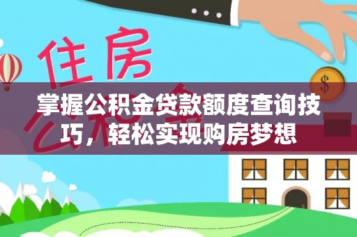 青山湖掌握公积金贷款额度查询技巧，轻松实现购房梦想