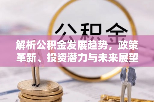 青山湖解析公积金发展趋势，政策革新、投资潜力与未来展望
