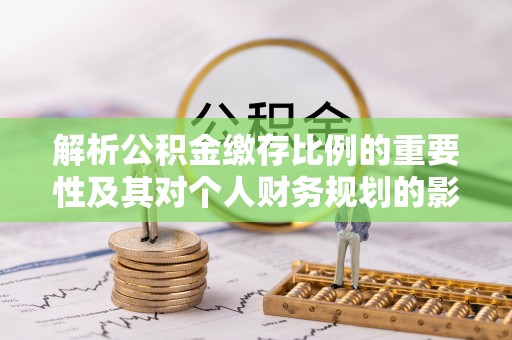 青山湖解析公积金缴存比例的重要性及其对个人财务规划的影响