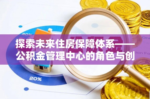 青山湖探索未来住房保障体系——公积金管理中心的角色与创新