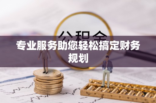 青山湖专业服务助您轻松搞定财务规划