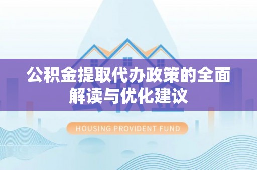 青山湖公积金提取代办政策的全面解读与优化建议