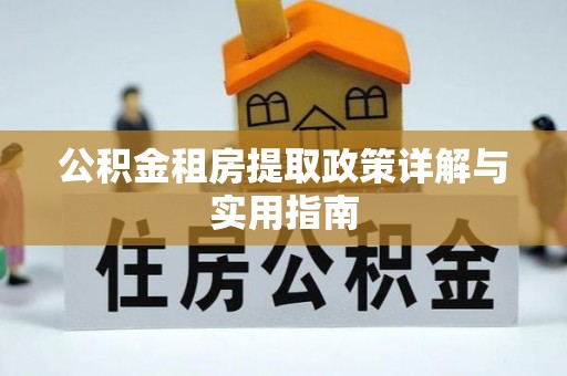 青山湖公积金租房提取政策详解与实用指南