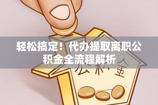 青山湖轻松搞定！代办提取离职公积金全流程解析