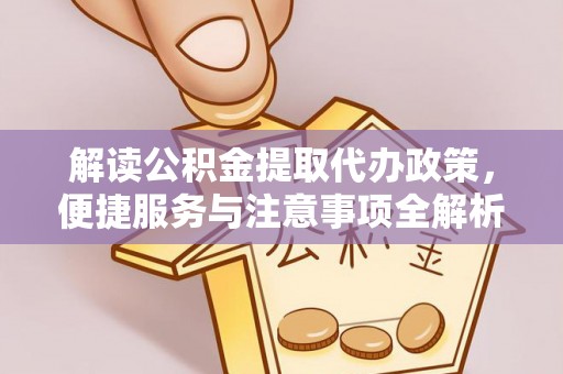 青山湖解读公积金提取代办政策，便捷服务与注意事项全解析