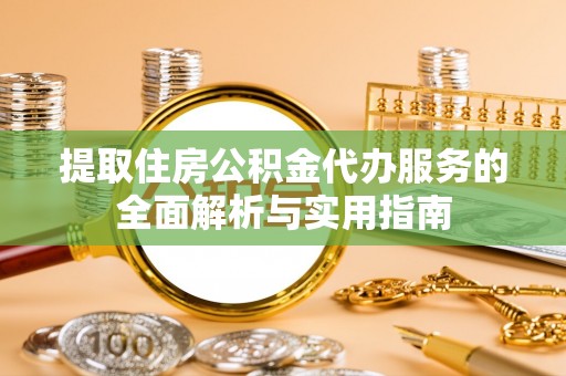 青山湖提取住房公积金代办服务的全面解析与实用指南