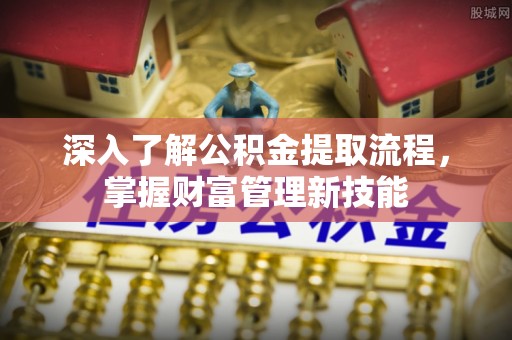 青山湖深入了解公积金提取流程，掌握财富管理新技能