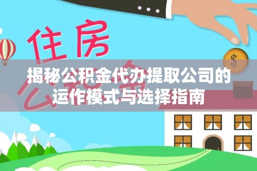 青山湖揭秘公积金代办提取公司的运作模式与选择指南