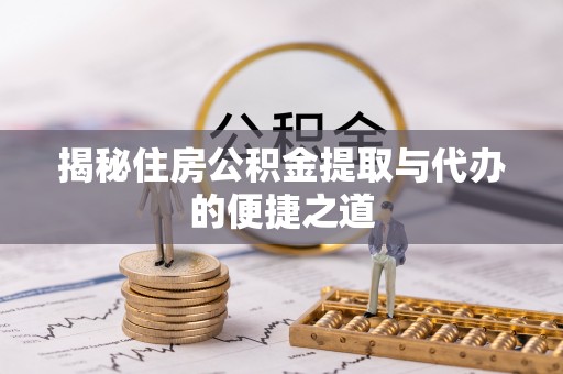 青山湖揭秘住房公积金提取与代办的便捷之道