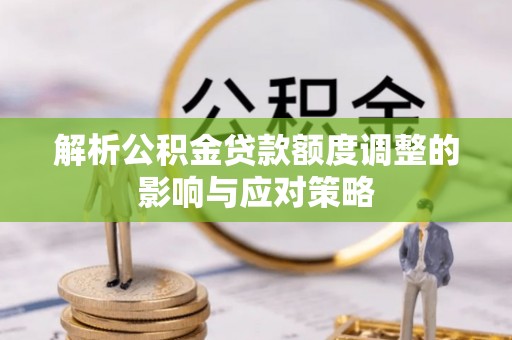 青山湖解析公积金贷款额度调整的影响与应对策略