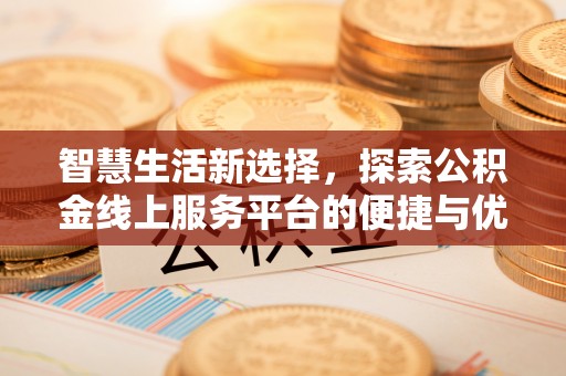 青山湖智慧生活新选择，探索公积金线上服务平台的便捷与优势