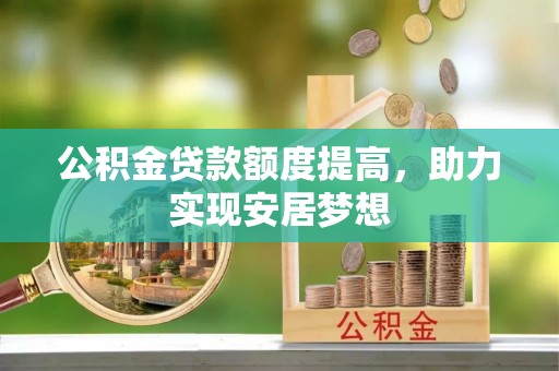 青山湖公积金贷款额度提高，助力实现安居梦想