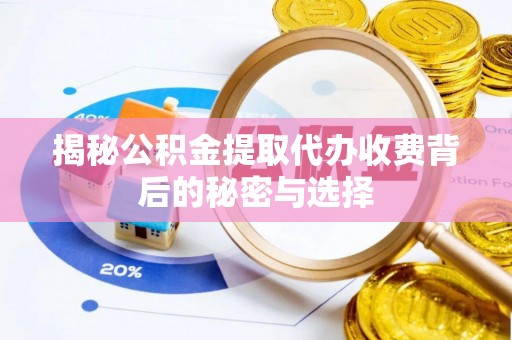 青山湖揭秘公积金提取代办收费背后的秘密与选择